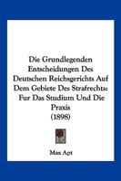 Die Grundlegenden Entscheidungen Des Deutschen Reichsgerichts Auf Dem Gebiete Des Strafrechts: Fur Das Studium Und Die Praxis (1898) 1161099468 Book Cover