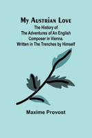 My Austrian Love; The History of the Adventures of an English Composer in Vienna. Written in the Trenches by Himself 9357959041 Book Cover