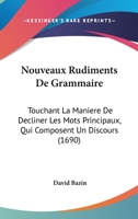 Nouveaux Rudiments De Grammaire: Touchant La Maniere De Decliner Les Mots Principaux, Qui Composent Un Discours (1690) 1104358530 Book Cover