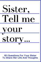 Sister Tell Me Your Story 101 Questions For Your Sister To Share Her Life And Thoughts: Guided Question Journal To Preserve Your Sister's Memories 1074319036 Book Cover