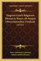 Hugonis Grotii Belgarum Phoenicis Manes Ab Iniquis Obtrectationibus Uindicati (1727) 1166194310 Book Cover