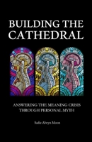 Building the Cathedral: Answering the Meaning Crisis through Personal Myth null Book Cover