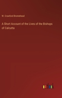A Short Account of the Lives of the Bishops of Calcutta 3368724037 Book Cover