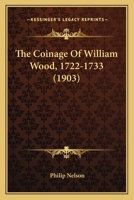 The Coinage Of William Wood, 1722-1733 (1903) 1021350133 Book Cover