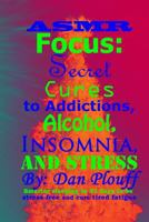 Asmr Focus: Secret Cures to Addictions, Alcohol, Insomnia, and Stress 1717133622 Book Cover