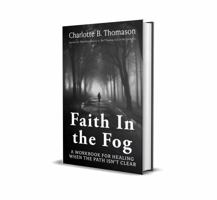 Faith in the Fog : A Workbook for Healing When the Path Isn't Clear 1637464118 Book Cover