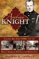 Arabian Knight: Colonel Bill Eddy USMC and the Rise of American Power in the Middle East 0970115725 Book Cover