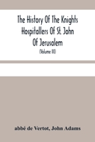 The History of the Knights Hospitallers of St. John of Jerusalem, Styled Afterwards, the Knights of Rhodes and at Present, the Knights of Malta, Volume 3 - Primary Source Edition 9354481825 Book Cover