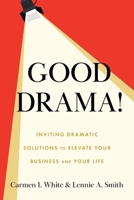 Good Drama!: Inviting Dramatic Solutions to Elevate Your Business and Your Life 1544549016 Book Cover