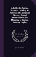 A Letter to Joshua Watson ... Giving an Account of a Singular Literary Fraud Practised on the Memory of Bishop Jeremy Taylor 1357046189 Book Cover