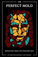 The Perfect Mold: Reflecting Jesus, Not Idolizing Man 1098064313 Book Cover