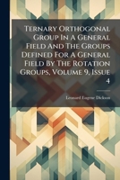 Ternary Orthogonal Group In A General Field And The Groups Defined For A General Field By The Rotation Groups, Volume 9, Issue 4... 127625864X Book Cover