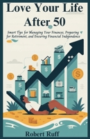 Love your life after 50: Smart Tips for Managing Your Finances, Preparing for Retirement, and Ensuring Financial Independence (The love your life after 50 series) B0FKLVP7WZ Book Cover