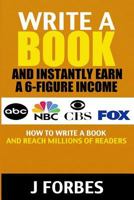 Write a Book and Instantly Earn a 6-Figure Income: How to Write a Book and Reach Millions of Readers 1514381249 Book Cover