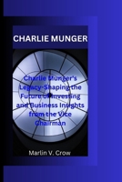 CHARLIE MUNGER: Charlie Munger's Legacy-Shaping the Future of Investing and Business Insights from the Vice Chairman B0CPCNHMPV Book Cover
