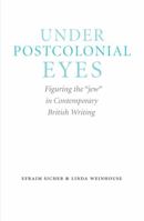 Under Postcolonial Eyes: Figuring the "Jew" in Contemporary British Writing 0803245033 Book Cover