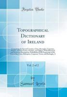 Topographical Dictionary of Ireland, Vol. 2 of 2: Comprising the Several Counties, Cities, Boroughs, Corporate, Market, and Post Towns, Parishes, and Villages; With Historical and Statistical Descript B0079YOYX4 Book Cover