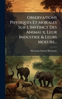 Observations Physiques Et Morales Sur L'instinct Des Animaux, Leur Industrie & Leurs Moeurs... (French Edition) 1024638901 Book Cover