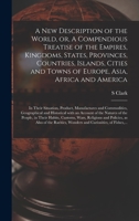 A New Description of the World, or, A Compendious Treatise of the Empires, Kingdoms, States, Provinces, Countries, Islands, Cities and Towns of ... Product, Manufactures and Commodities, ... 1014099684 Book Cover