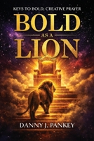 Bold As A Lion: Keys to Bold, Creative Prayer B0H1NMW427 Book Cover