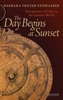 The Day Begins at Sunset: Perceptions of Time in the Islamic World (Library of Middle East History Book 48) 1780765428 Book Cover