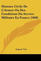 Histoire Civile De L'armée: Ou, Des Conditions Du Service Militaire En France Depuis Les Temps Les Plus Reculés Jusqu'à La Formation De L'armée Permanente... 1144077907 Book Cover