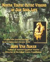 Mayan Toltec Aztec Visions of Our Soul Life 1548348422 Book Cover