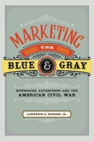 Marketing the Blue and Gray: Newspaper Advertising and the American Civil War 0807170828 Book Cover