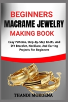 BEGINNERS MACRAME JEWELRY MAKING BOOK: Easy Patterns, Step-By-Step Knots, And DIY Bracelet, Necklace, And Earring Projects For Beginners B0FGQMXZ52 Book Cover