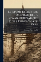 Le Istorie Delle Indie Orientali Del P. Giovan Pietro Maffei Della Compagnia Di Gesu 1289731268 Book Cover