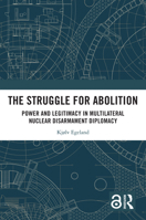 The Struggle for Abolition: Power and Legitimacy in Multilateral Nuclear Disarmament Diplomacy 1032596333 Book Cover