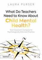What Do Teachers Need to Know About Child Mental Health?: Your Classroom Compass to Psychologically-Informed Practice 1032515201 Book Cover