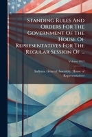 Standing Rules And Orders For The Government Of The House Of Representatives For The Regular Session Of ..., Volume 1913... 1278266712 Book Cover