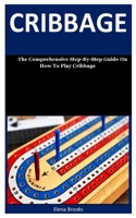 Cribbage: The Comprehensive Step-By-Step Guide On How To Play Cribbage B087L6Q1JV Book Cover