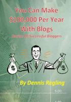 You Can Make $100,000 Per Year with Blogs: Secrets of Successful Bloggers 1500202096 Book Cover