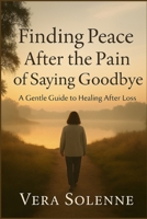Finding Peace After the Pain of Saying Goodbye: A Gentle Guide to Healing After Loss B0FNCHBWRH Book Cover