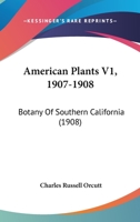 American Plants V1, 1907-1908: Botany Of Southern California 1166452662 Book Cover