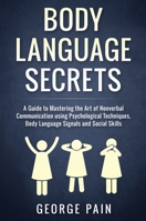 Body Language Secrets: A Guide to Mastering the Art of Nonverbal Communication using Psychological Techniques, Body Language Signals and Social Skills 1922300888 Book Cover