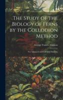 The Study of the Biology of Ferns by the Collodion Method: For Advanced and Collegiate Students 1020041269 Book Cover