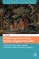 Performing India in Early Modern England 1575-1642: Commerce, Spectacle, and the Formation of the East India Company 9048559332 Book Cover