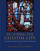 Picturing the Celestial City: The Medieval Stained Glass of Beauvais Cathedral 0691120803 Book Cover