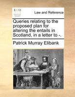 Queries relating to the proposed plan for altering the entails in Scotland, in a letter to -. 1171366191 Book Cover