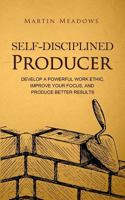 Self-Disciplined Producer: Develop a Powerful Work Ethic, Improve Your Focus, and Produce Better Results (Simple Self-Discipline) 8395298765 Book Cover