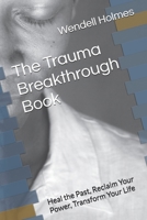 The Trauma Breakthrough Book: Heal the Past, Reclaim Your Power, Transform Your Life B0FH33ZG54 Book Cover
