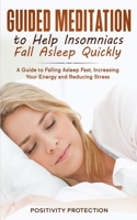 Guided Meditation to Help Insomniacs Fall Asleep Quickly: A Guide to Falling Asleep Fast, Increasing Your Energy and Reducing Stress 1652052623 Book Cover