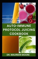 AUTOIMMUNE PROTOCOL JUICING COOKBOOK: Quick and Easy Recipes for Prevention and Management B0CV5ZQ7D8 Book Cover