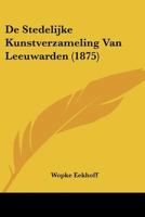 de Stedelijke Kunstverzameling Van Leeuwarden (1875) 1160062501 Book Cover
