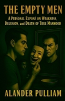 The Empty Men (A Personal Exposé on Weakness, Delusion, and the Death of True Manhood) B0GDJR2BL9 Book Cover
