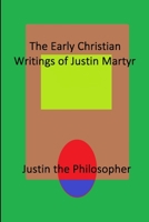The Early Christian Writings of Justin Martyr 1794878424 Book Cover
