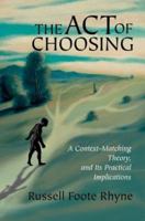 The Act of Choosing: A Context-Matching Theory, and Its Practical Implications 0595290396 Book Cover